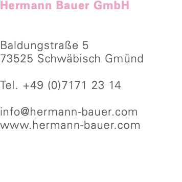 Hermann Bauer GmbH Baldungstraße 5 73525 Schwäbisch Gmünd Tel. +49 (0)7171 23 14 info@hermann-bauer.com www.hermann-bauer.com