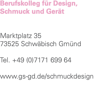 Berufskolleg für Design, Schmuck und Gerät Marktplatz 35 73525 Schwäbisch Gmünd Tel. +49 (0)7171 699 64 www.gs-gd.de/schmuckdesign