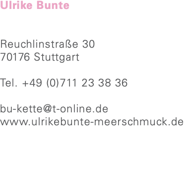 Ulrike Bunte Reuchlinstraße 30 70176 Stuttgart Tel. +49 (0)711 23 38 36 bu-kette@t-online.de www.ulrikebunte-meerschmuck.de
