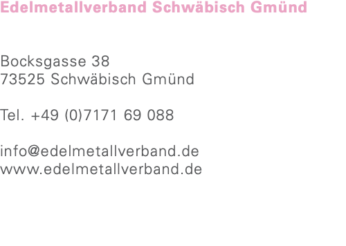 Edelmetallverband Schwäbisch Gmünd Bocksgasse 38 73525 Schwäbisch Gmünd Tel. +49 (0)7171 69 088 info@edelmetallverband.de www.edelmetallverband.de