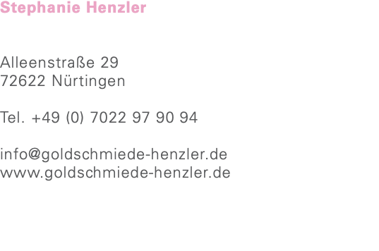 Stephanie Henzler Alleenstraße 29 72622 Nürtingen Tel. +49 (0) 7022 97 90 94 info@goldschmiede-henzler.de www.goldschmiede-henzler.de 