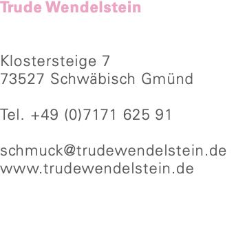 Trude Wendelstein Klostersteige 7 73527 Schwäbisch Gmünd Tel. +49 (0)7171 625 91 schmuck@trudewendelstein.de www.trudewendelstein.de