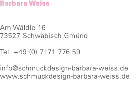 Barbara Weiss Am Wäldle 16 73527 Schwäbisch Gmünd Tel. +49 (0) 7171 776 59 info@schmuckdesign-barbara-weiss.de www.schmuckdesign-barbara-weiss.de 