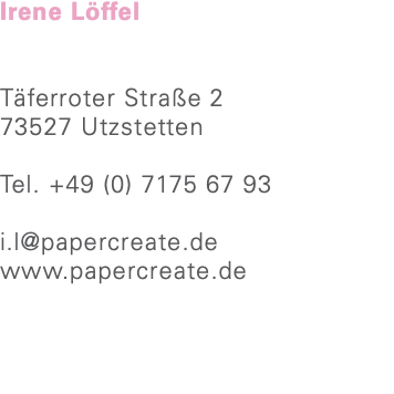 Irene Löffel Täferroter Straße 2 73527 Utzstetten Tel. +49 (0) 7175 67 93 i.l@papercreate.de www.papercreate.de 