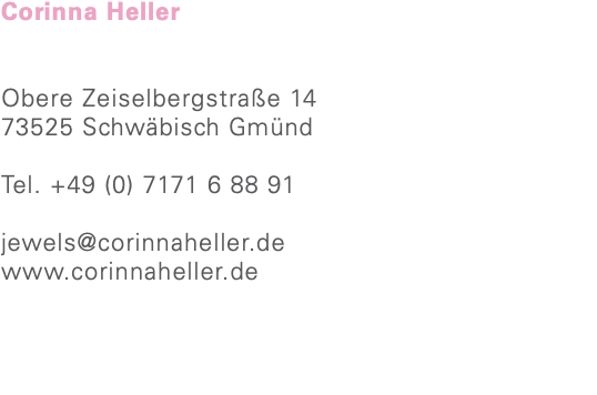 Corinna Heller Obere Zeiselbergstraße 14 73525 Schwäbisch Gmünd Tel. +49 (0) 7171 6 88 91 jewels@corinnaheller.de www.corinnaheller.de 