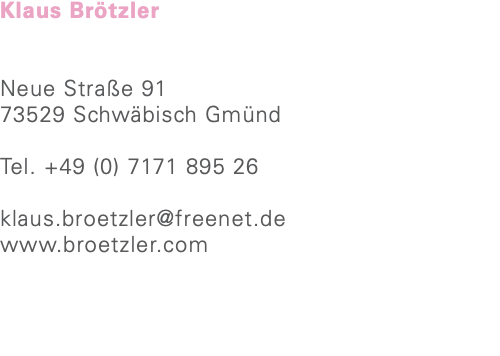 Klaus Brötzler Neue Straße 91 73529 Schwäbisch Gmünd Tel. +49 (0) 7171 895 26 klaus.broetzler@freenet.de www.broetzler.com