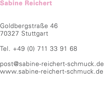 Sabine Reichert Goldbergstraße 46 70327 Stuttgart Tel. +49 (0) 711 33 91 68 post@sabine-reichert-schmuck.de www.sabine-reichert-schmuck.de 