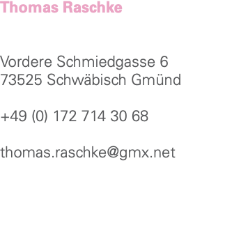 Thomas Raschke Vordere Schmiedgasse 6 73525 Schwäbisch Gmünd +49 (0) 172 714 30 68 thomas.raschke@gmx.net