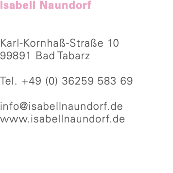 Isabell Naundorf Karl-Kornhaß-Straße 10 99891 Bad Tabarz Tel. +49 (0) 36259 583 69 info@isabellnaundorf.de www.isabellnaundorf.de 