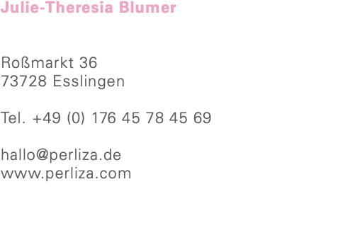 Julie-Theresia Blumer Roßmarkt 36 73728 Esslingen Tel. +49 (0) 176 45 78 45 69 hallo@perliza.de www.perliza.com