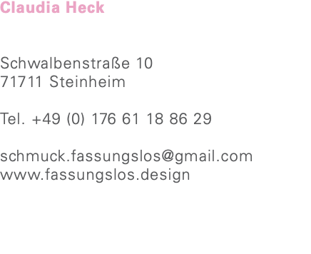 Claudia Heck Schwalbenstraße 10 71711 Steinheim Tel. +49 (0) 176 61 18 86 29 schmuck.fassungslos@gmail.com www.fassungslos.design 