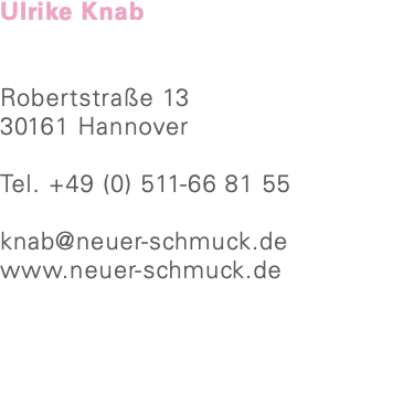 Ulrike Knab Robertstraße 13 30161 Hannover Tel. +49 (0) 511-66 81 55 knab@neuer-schmuck.de www.neuer-schmuck.de 